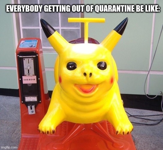 cursed | EVERYBODY GETTING OUT OF QUARANTINE BE LIKE: | image tagged in cursed image | made w/ Imgflip meme maker