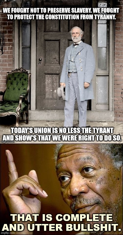 Cringing at pro-Southern historical revisionism, which you'll still find 160 years later. | THAT IS COMPLETE AND UTTER BULLSHIT. | image tagged in this morgan freeman,history,civil war,historical meme,robert e lee,confederacy | made w/ Imgflip meme maker