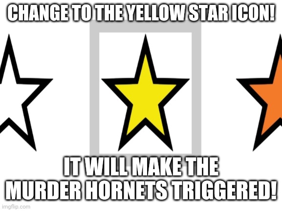 "The Honey Bee Movement" | CHANGE TO THE YELLOW STAR ICON! IT WILL MAKE THE MURDER HORNETS TRIGGERED! | image tagged in memes,murder hornet,murder hornets,bees,triggered | made w/ Imgflip meme maker