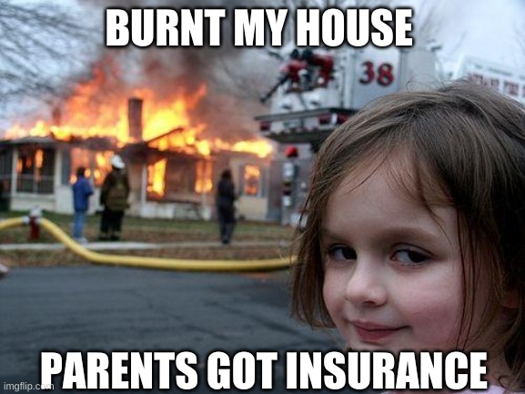 Disaster Girl | BURNT MY HOUSE; PARENTS GOT INSURANCE | image tagged in memes,disaster girl | made w/ Imgflip meme maker
