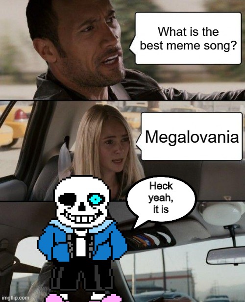 The Rock Driving | What is the best meme song? Megalovania; Heck yeah, it is | image tagged in memes,the rock driving,sans undertale,undertale,meme songs,funny memes | made w/ Imgflip meme maker