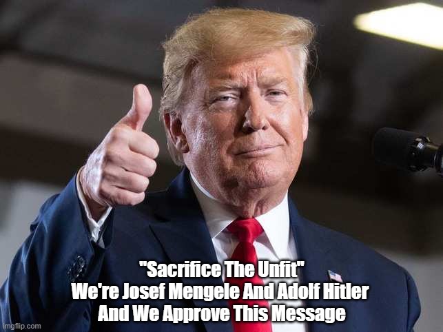 "Sacrifice The Unfit." We're Josef Mengele And Adolf Hitler, And We Approve This Message | "Sacrifice The Unfit"
We're Josef Mengele And Adolf Hitler 
And We Approve This Message | image tagged in sacrifice the unfit,sacrifice the elderly,sacrifice black people and latinos,josef mengele conservatism,trump is dr death,donald | made w/ Imgflip meme maker