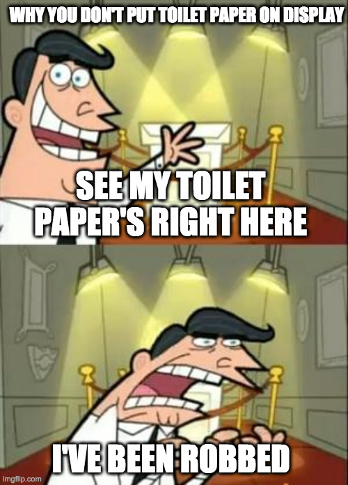 This Is Where I'd Put My Trophy If I Had One Meme | WHY YOU DON'T PUT TOILET PAPER ON DISPLAY; SEE MY TOILET PAPER'S RIGHT HERE; I'VE BEEN ROBBED | image tagged in memes,this is where i'd put my trophy if i had one | made w/ Imgflip meme maker