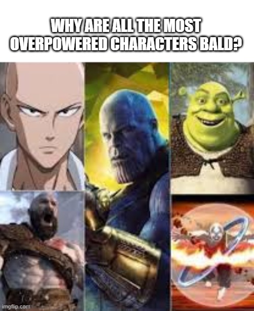 Why are they tho? | WHY ARE ALL THE MOST OVERPOWERED CHARACTERS BALD? | image tagged in characters,dank memes | made w/ Imgflip meme maker