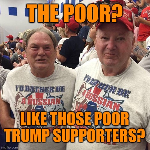 THE POOR? LIKE THOSE POOR TRUMP SUPPORTERS? | made w/ Imgflip meme maker