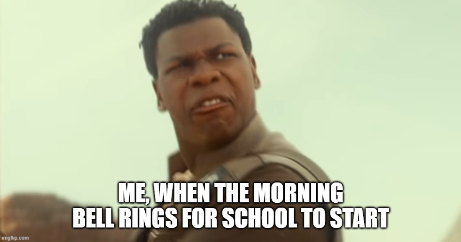 ME, WHEN THE MORNING BELL RINGS FOR SCHOOL TO START | image tagged in finn,teachers | made w/ Imgflip meme maker