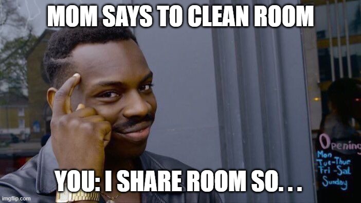 room | MOM SAYS TO CLEAN ROOM; YOU: I SHARE ROOM SO. . . | image tagged in memes,roll safe think about it | made w/ Imgflip meme maker