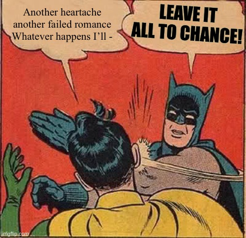 Batman Slapping Robin Meme | Another heartache another failed romance Whatever happens I’ll - LEAVE IT ALL TO CHANCE! | image tagged in memes,batman slapping robin | made w/ Imgflip meme maker