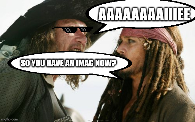 Barbosa And Sparrow Meme | AAAAAAAAIIIEE; SO YOU HAVE AN IMAC NOW? | image tagged in memes,barbosa and sparrow | made w/ Imgflip meme maker