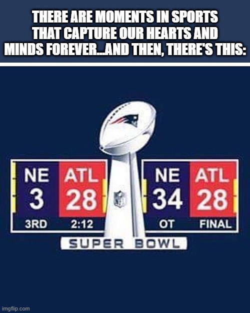 28-3 | THERE ARE MOMENTS IN SPORTS THAT CAPTURE OUR HEARTS AND MINDS FOREVER...AND THEN, THERE'S THIS: | image tagged in super bowl | made w/ Imgflip meme maker