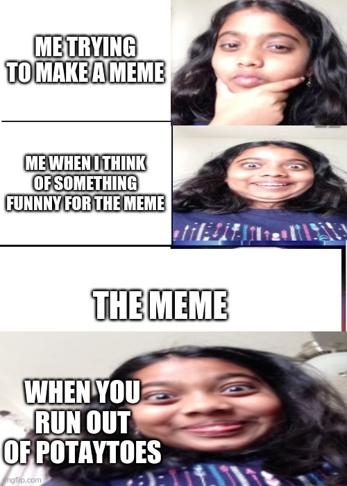 Expanding Brain | ME TRYING TO MAKE A MEME; ME WHEN I THINK OF SOMETHING FUNNNY FOR THE MEME; THE MEME; WHEN YOU RUN OUT OF POTAYTOES | image tagged in memes,expanding brain | made w/ Imgflip meme maker
