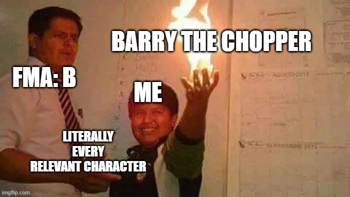 I love underrated characters. | BARRY THE CHOPPER; FMA: B; ME; LITERALLY EVERY RELEVANT CHARACTER | image tagged in fma,brotherhood,anime,first meme | made w/ Imgflip meme maker