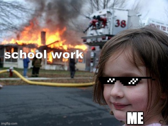 school work must die | school work; ME | image tagged in memes,disaster girl | made w/ Imgflip meme maker