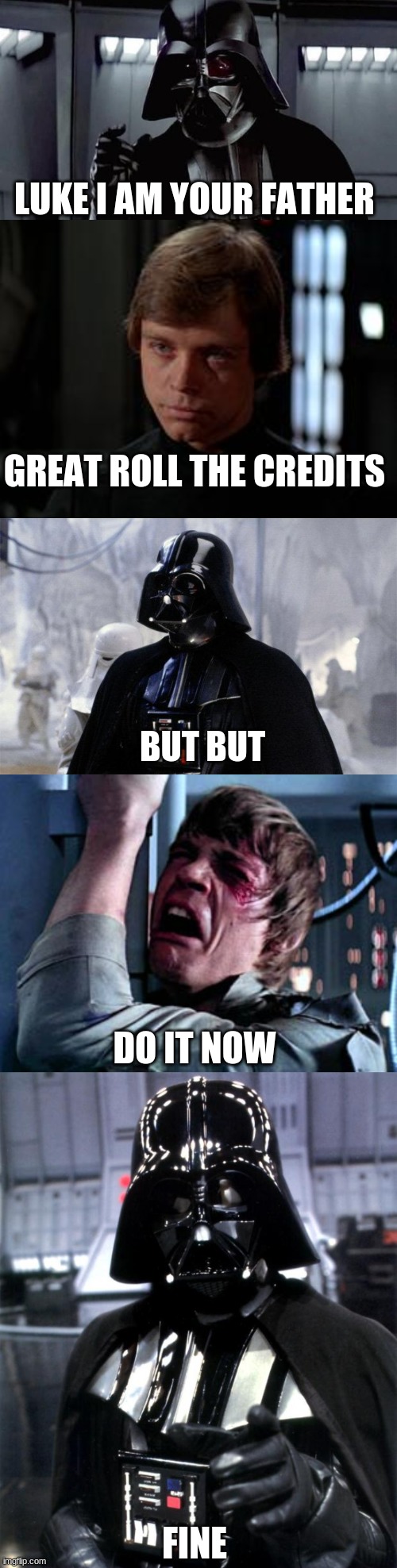 dissapointment | LUKE I AM YOUR FATHER; GREAT ROLL THE CREDITS; BUT BUT; DO IT NOW; FINE | image tagged in darth vader,luke skywalker | made w/ Imgflip meme maker