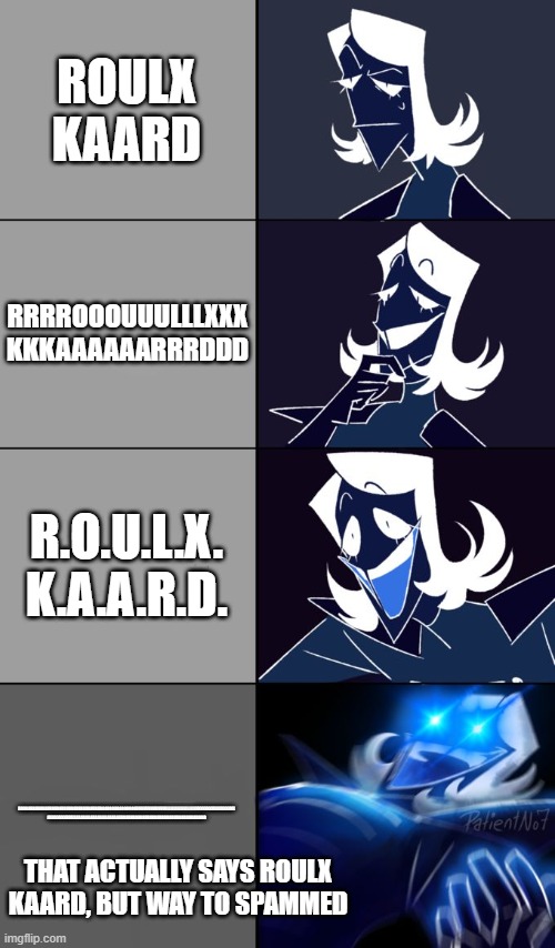 please do not ask what this is | ROULX KAARD; RRRROOOUUULLLXXX KKKAAAAAARRRDDD; R.O.U.L.X. K.A.A.R.D. RRRRRRRRRRRRRRRRRRRRRRRRRRRRRRRRRRROOOOOOOOOOOOOOUUUUUUUUUUUULLLLLLLLLLLLLLLLLXXXXXXXXXXXXXXXXXXX KKKKKKKKKKKAAAAAAAAAAAAAAAAAAAARRRRRRRRRRRRRRRDDDDDDDDDDDDDDDDDDDD; THAT ACTUALLY SAYS ROULX KAARD, BUT WAY TO SPAMMED | image tagged in rouxls kaard,deltarune,undertale,memes,funny memes,spammers | made w/ Imgflip meme maker