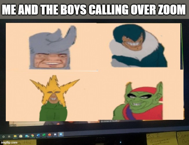 Me and the boys | ME AND THE BOYS CALLING OVER ZOOM | image tagged in me and the boys,zoom,quarantine,coronavirus,memes,original meme | made w/ Imgflip meme maker