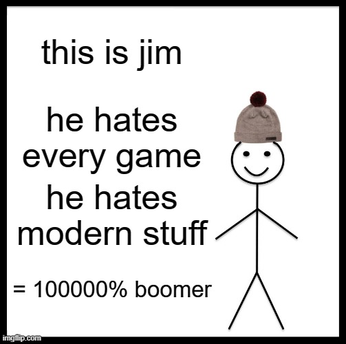 Be Like Bill Meme | this is jim; he hates every game; he hates modern stuff; = 100000% boomer | image tagged in memes,be like bill | made w/ Imgflip meme maker