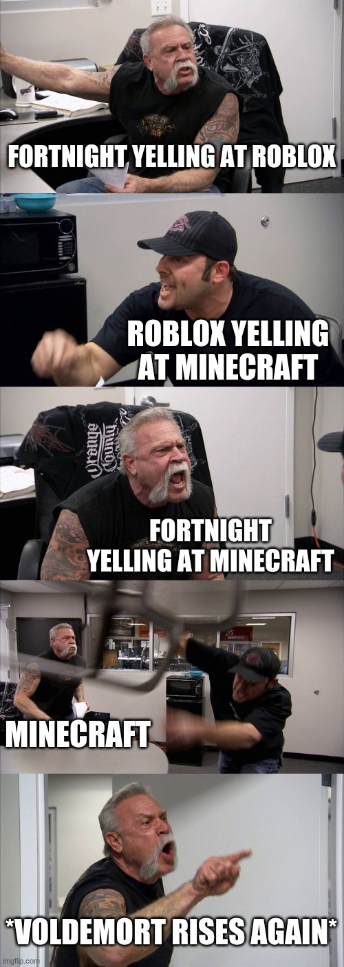 American Chopper Argument | FORTNIGHT YELLING AT ROBLOX; ROBLOX YELLING AT MINECRAFT; FORTNIGHT YELLING AT MINECRAFT; MINECRAFT; *VOLDEMORT RISES AGAIN* | image tagged in memes,american chopper argument | made w/ Imgflip meme maker