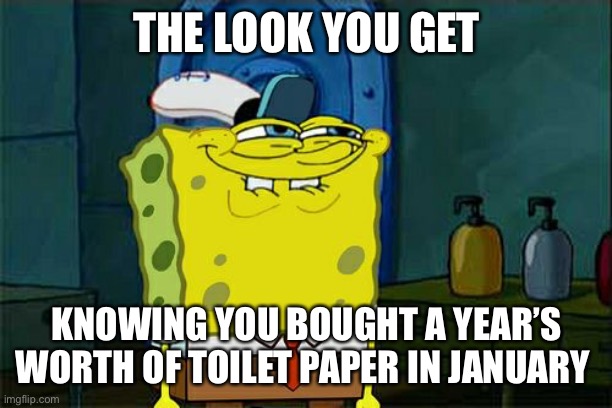 Don't You Squidward | THE LOOK YOU GET; KNOWING YOU BOUGHT A YEAR’S WORTH OF TOILET PAPER IN JANUARY | image tagged in memes,don't you squidward | made w/ Imgflip meme maker