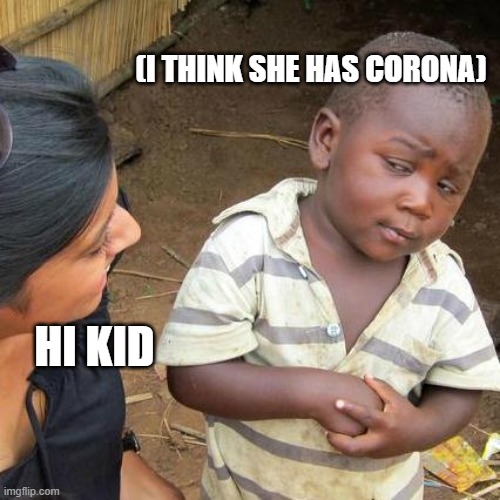 Third World Skeptical Kid | (I THINK SHE HAS CORONA); HI KID | image tagged in memes,third world skeptical kid | made w/ Imgflip meme maker