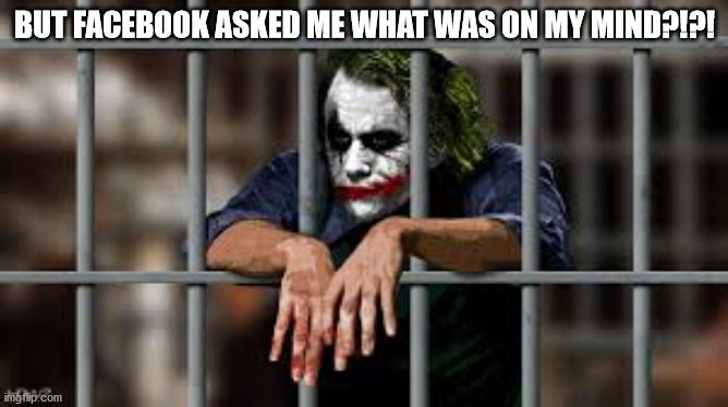 Facebook Jail | BUT FACEBOOK ASKED ME WHAT WAS ON MY MIND?!?! | image tagged in facebook jail | made w/ Imgflip meme maker