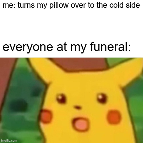 Surprised Pikachu Meme | me: turns my pillow over to the cold side; everyone at my funeral: | image tagged in memes,surprised pikachu | made w/ Imgflip meme maker