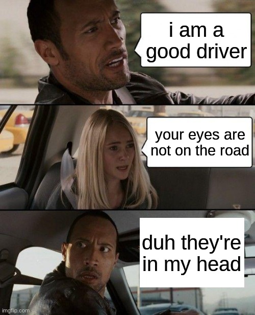 literal the rock |  i am a good driver; your eyes are not on the road; duh they're in my head | image tagged in memes,the rock driving | made w/ Imgflip meme maker