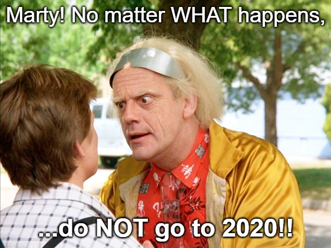 back to the future | Marty! No matter WHAT happens, ...do NOT go to 2020!! | image tagged in back to the future | made w/ Imgflip meme maker