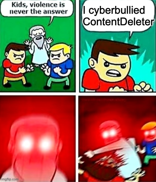 destruction creator is too much so its just contentdeleter for me. | I cyberbullied ContentDeleter | image tagged in kids violence is never the answer | made w/ Imgflip meme maker