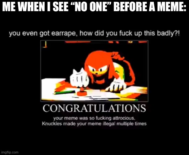 Thank you Knuckles | ME WHEN I SEE “NO ONE” BEFORE A MEME: | image tagged in sanic,sonic,yeet | made w/ Imgflip meme maker