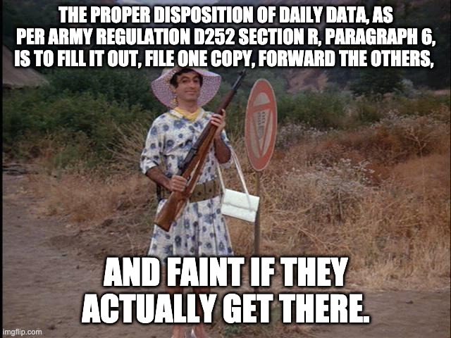 Klinger | THE PROPER DISPOSITION OF DAILY DATA, AS PER ARMY REGULATION D252 SECTION R, PARAGRAPH 6, IS TO FILL IT OUT, FILE ONE COPY, FORWARD THE OTHERS, AND FAINT IF THEY ACTUALLY GET THERE. | image tagged in klinger,work emails,army,military,inefficiency | made w/ Imgflip meme maker