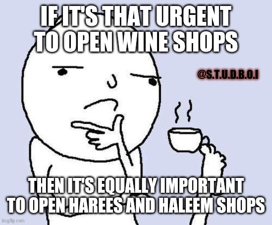 Wine shops and crisis | IF IT'S THAT URGENT TO OPEN WINE SHOPS; @S.T.U.D.B.O.I; THEN IT'S EQUALLY IMPORTANT TO OPEN HAREES AND HALEEM SHOPS | image tagged in thinking meme | made w/ Imgflip meme maker