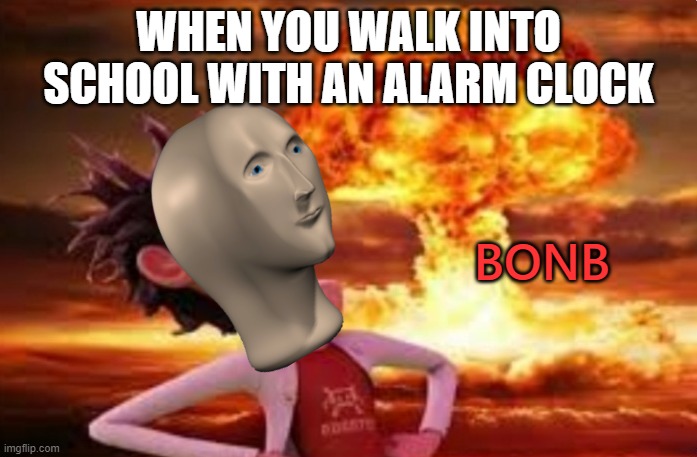 Stonks Bonb | WHEN YOU WALK INTO SCHOOL WITH AN ALARM CLOCK | image tagged in stonks bonb | made w/ Imgflip meme maker
