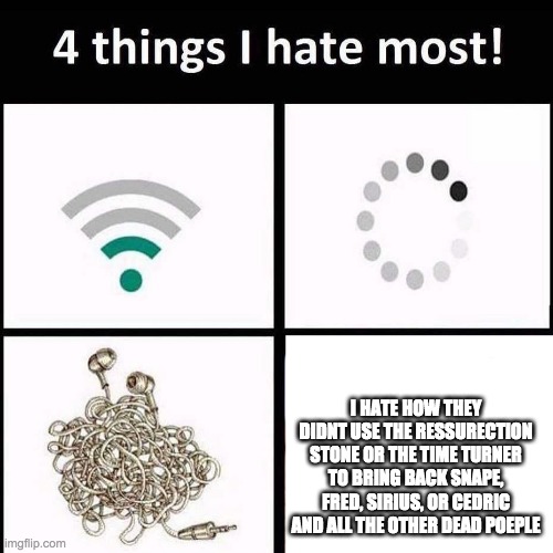 hate this | I HATE HOW THEY DIDNT USE THE RESSURECTION STONE OR THE TIME TURNER TO BRING BACK SNAPE, FRED, SIRIUS, OR CEDRIC AND ALL THE OTHER DEAD POEPLE | image tagged in 4 things i hate the most | made w/ Imgflip meme maker