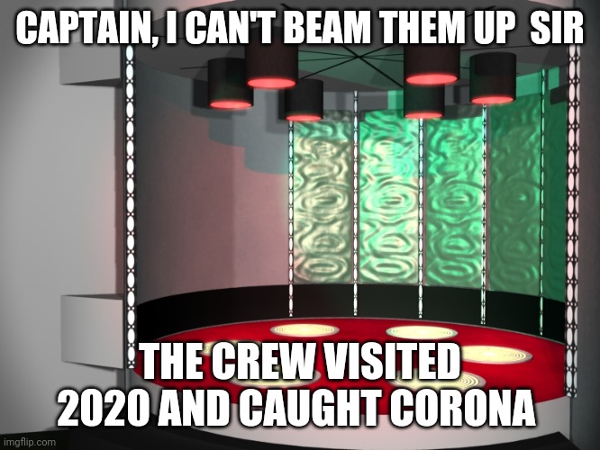 In the year 2020 | CAPTAIN, I CAN'T BEAM THEM UP  SIR; THE CREW VISITED 2020 AND CAUGHT CORONA | image tagged in star trek transporter room,star trek,coronavirus,election 2020 | made w/ Imgflip meme maker