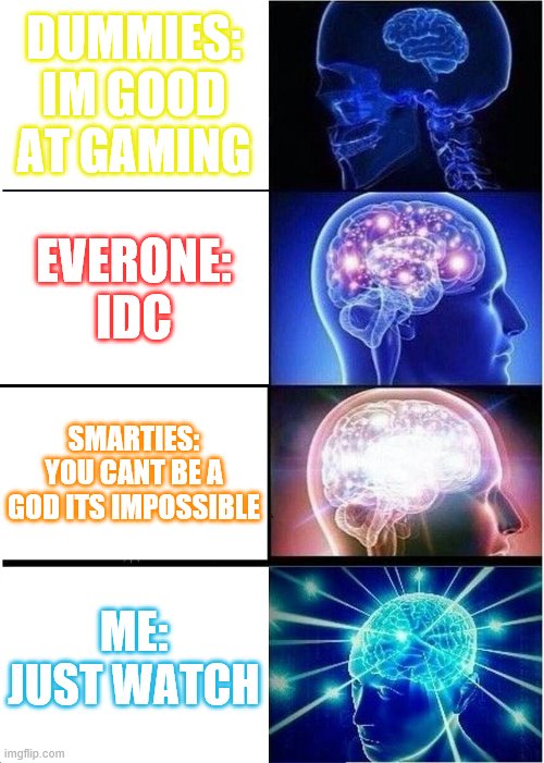 How life be | DUMMIES: IM GOOD AT GAMING; EVERONE: IDC; SMARTIES: YOU CANT BE A GOD ITS IMPOSSIBLE; ME: JUST WATCH | image tagged in expanding brain,im a god,godsrule | made w/ Imgflip meme maker