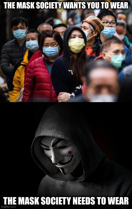 Masks of Society | THE MASK SOCIETY WANTS YOU TO WEAR; THE MASK SOCIETY NEEDS TO WEAR | image tagged in guy fawkes,wuhan,coronavirus,society,political meme | made w/ Imgflip meme maker