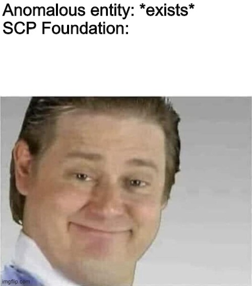 Its free real estate (no text) | Anomalous entity: *exists*
SCP Foundation: | image tagged in its free real estate no text,its free real estate,scp,funny | made w/ Imgflip meme maker