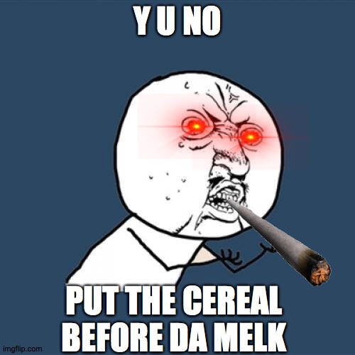 Y U No Meme | Y U NO; PUT THE CEREAL BEFORE DA MELK | image tagged in memes,y u no | made w/ Imgflip meme maker