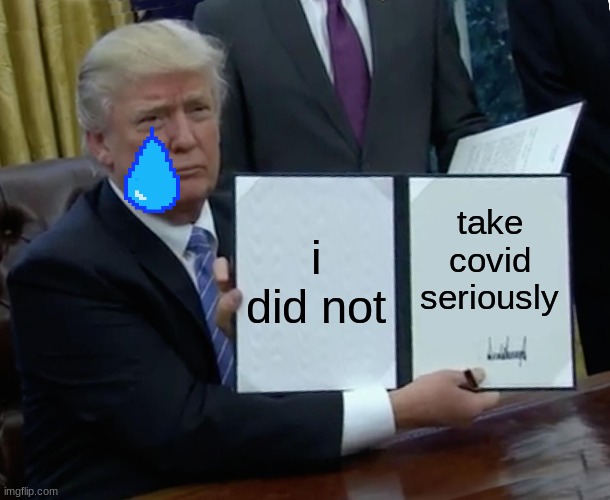 Trump Bill Signing | i did not; take covid seriously | image tagged in memes,trump bill signing | made w/ Imgflip meme maker
