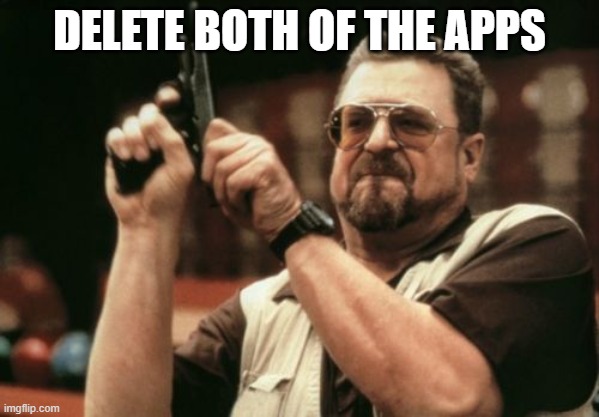 Am I The Only One Around Here Meme | DELETE BOTH OF THE APPS | image tagged in memes,am i the only one around here | made w/ Imgflip meme maker