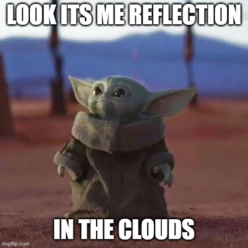 Baby Yoda | LOOK ITS ME REFLECTION; IN THE CLOUDS | image tagged in baby yoda | made w/ Imgflip meme maker