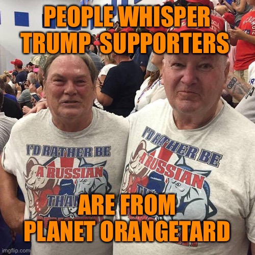PEOPLE WHISPER TRUMP  SUPPORTERS ARE FROM PLANET ORANGETARD | made w/ Imgflip meme maker