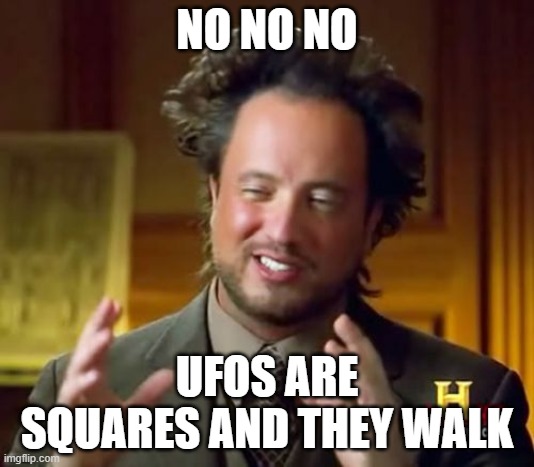 what we have been doing wrong | NO NO NO; UFOS ARE SQUARES AND THEY WALK | image tagged in memes,ancient aliens | made w/ Imgflip meme maker