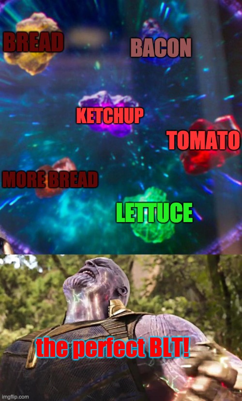 Thanos Infinity Stones | BREAD; BACON; KETCHUP; TOMATO; MORE BREAD; LETTUCE; the perfect BLT! | image tagged in thanos infinity stones | made w/ Imgflip meme maker