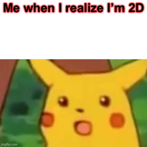 Surprised Pikachu | Me when I realize I’m 2D | image tagged in memes,surprised pikachu | made w/ Imgflip meme maker