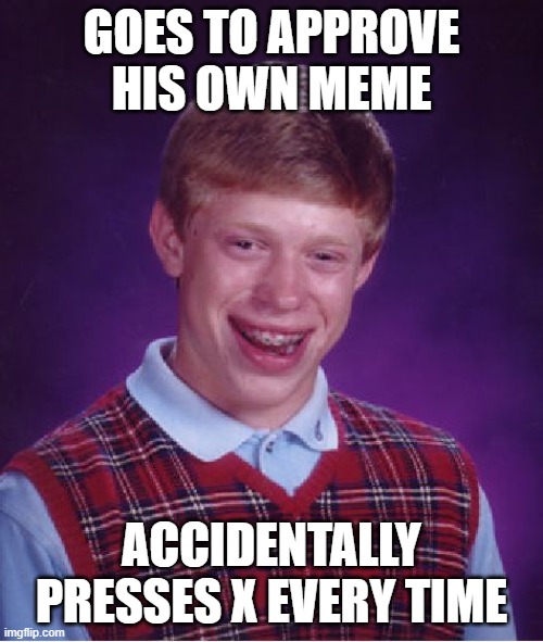 Bad Luck Brian | GOES TO APPROVE HIS OWN MEME; ACCIDENTALLY PRESSES X EVERY TIME | image tagged in memes,bad luck brian | made w/ Imgflip meme maker