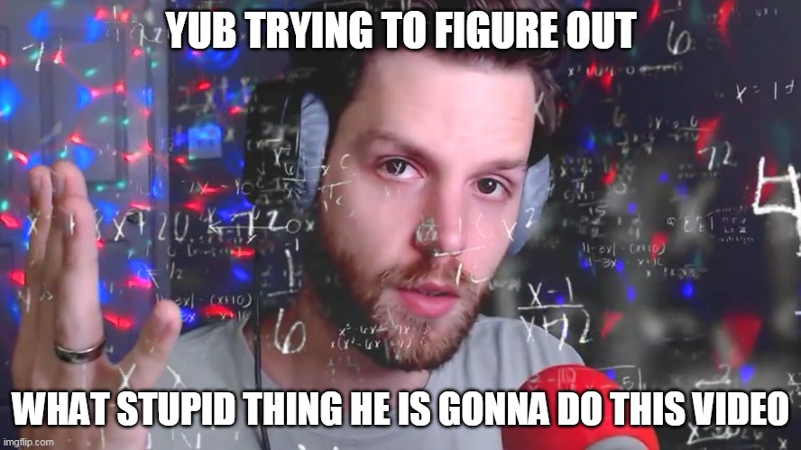 YUB TRYING TO FIGURE OUT; WHAT STUPID THING HE IS GONNA DO THIS VIDEO | made w/ Imgflip meme maker