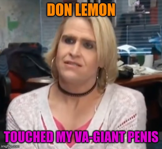 its maam | DON LEMON TOUCHED MY VA-GIANT PENIS | image tagged in its maam | made w/ Imgflip meme maker