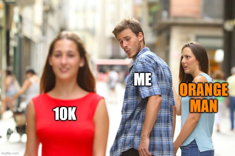 Distracted Boyfriend Meme | 10K ME ORANGE MAN | image tagged in memes,distracted boyfriend | made w/ Imgflip meme maker